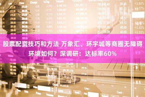 股票配资技巧和方法 万象汇、环宇城等商圈无障碍环境如何？深调研：达标率60%