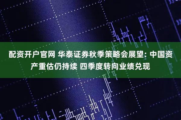 配资开户官网 华泰证券秋季策略会展望: 中国资产重估仍持续 四季度转向业绩兑现