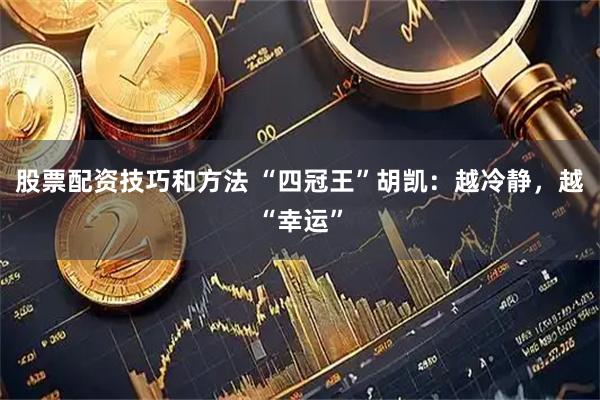 股票配资技巧和方法 “四冠王”胡凯：越冷静，越“幸运”