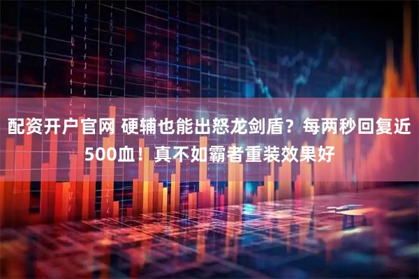 配资开户官网 硬辅也能出怒龙剑盾?每两秒回复近500血!真不如霸者重装效果好