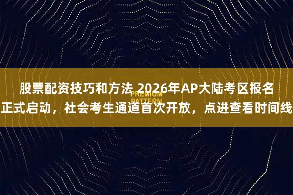 股票配资技巧和方法 2026年AP大陆考区报名正式启动,社会考生通道首次开放,点进查看时间线