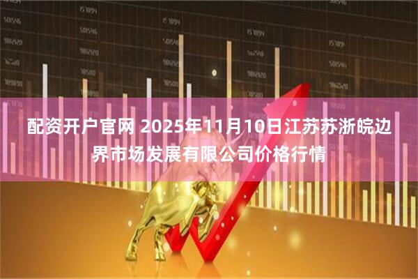 配资开户官网 2025年11月10日江苏苏浙皖边界市场发展有限公司价格行情