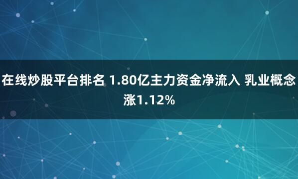 在线炒股平台排名 1.80亿主力资金净流入 乳业概念涨1.12%