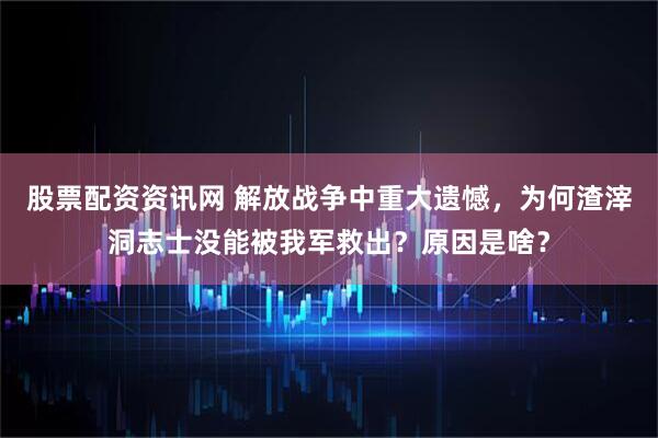 股票配资资讯网 解放战争中重大遗憾，为何渣滓洞志士没能被我军救出？原因是啥？