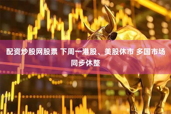 配资炒股网股票 下周一港股、美股休市 多国市场同步休整